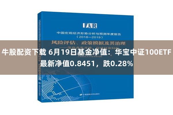 牛股配资下载 6月19日基金净值：华宝中证100ETF最新净值0.8451，跌0.28%