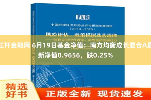 杠杆金融网 6月19日基金净值：南方均衡成长混合A最新净值0.9656，跌0.25%