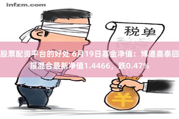 股票配资平台的好处 6月19日基金净值：博道嘉泰回报混合最新净值1.4466，跌0.47%