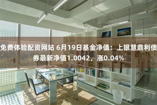 免费体验配资网站 6月19日基金净值：上银慧鼎利债券最新净值1.0042，涨0.04%