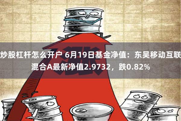 炒股杠杆怎么开户 6月19日基金净值：东吴移动互联混合A最新净值2.9732，跌0.82%