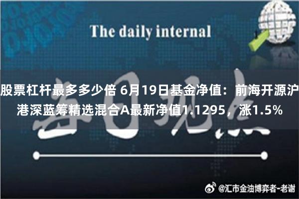 股票杠杆最多多少倍 6月19日基金净值：前海开源沪港深蓝筹精选混合A最新净值1.1295，涨1.5%