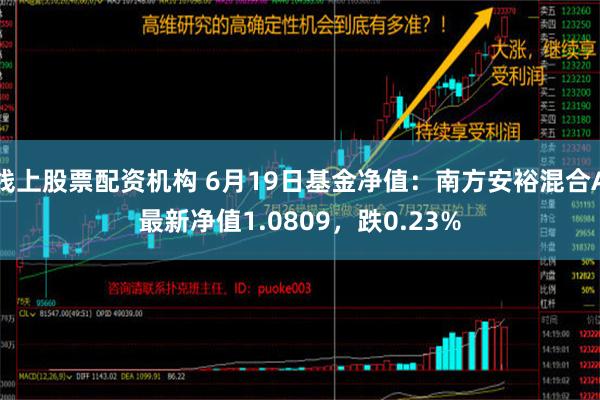 线上股票配资机构 6月19日基金净值：南方安裕混合A最新净值1.0809，跌0.23%