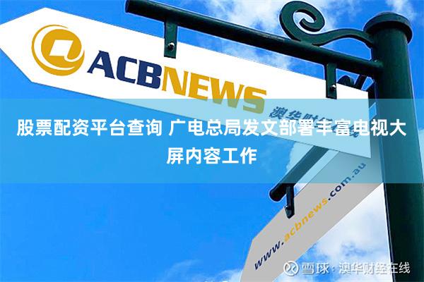 股票配资平台查询 广电总局发文部署丰富电视大屏内容工作