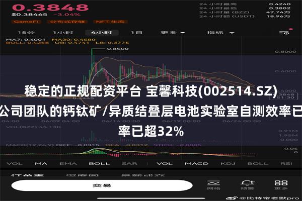 稳定的正规配资平台 宝馨科技(002514.SZ)：目前公司团队的钙钛矿/异质结叠层电池实验室自测效率已超32%