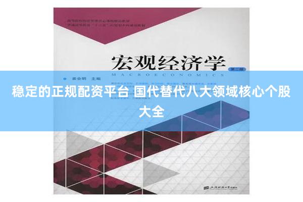 稳定的正规配资平台 国代替代八大领域核心个股大全