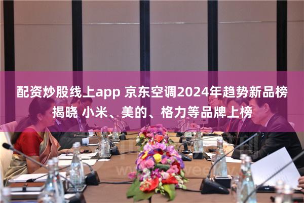 配资炒股线上app 京东空调2024年趋势新品榜揭晓 小米、美的、格力等品牌上榜