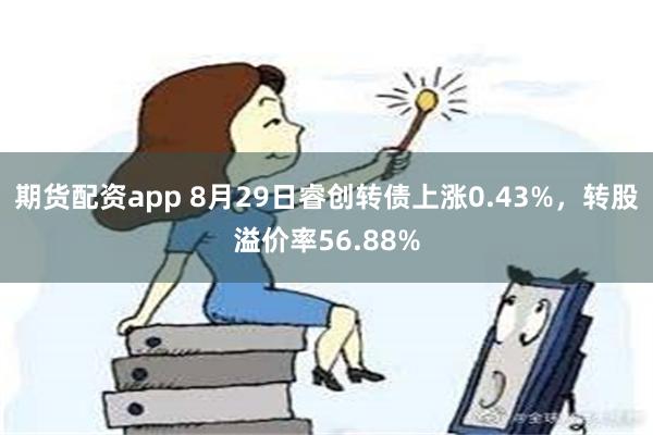 期货配资app 8月29日睿创转债上涨0.43%，转股溢价率56.88%