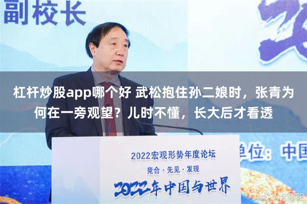 杠杆炒股app哪个好 武松抱住孙二娘时，张青为何在一旁观望？儿时不懂，长大后才看透