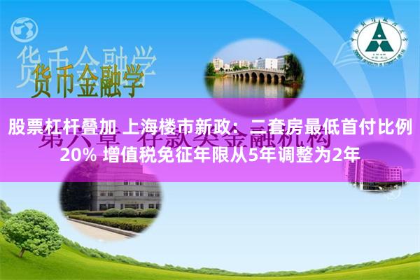 股票杠杆叠加 上海楼市新政：二套房最低首付比例20% 增值税免征年限从5年调整为2年