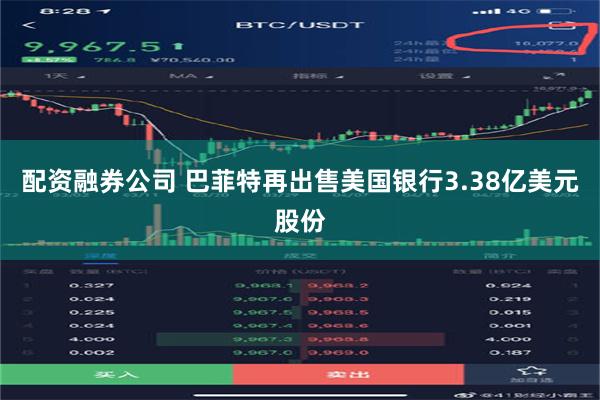 配资融券公司 巴菲特再出售美国银行3.38亿美元股份
