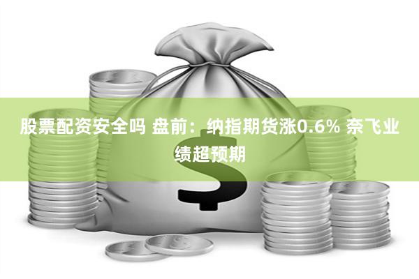 股票配资安全吗 盘前：纳指期货涨0.6% 奈飞业绩超预期