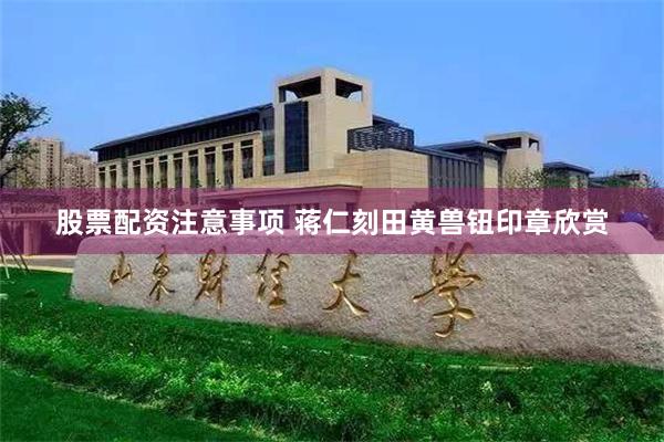 股票配资注意事项 蒋仁刻田黄兽钮印章欣赏