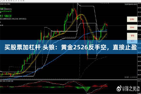 买股票加杠杆 头狼：黄金2526反手空，直接止盈