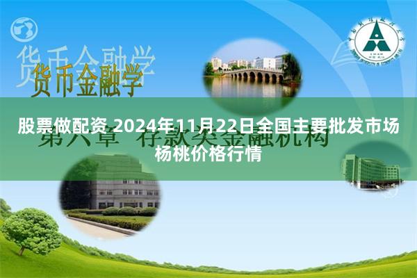 股票做配资 2024年11月22日全国主要批发市场杨桃价格行情