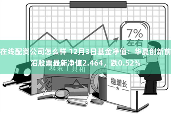 在线配资公司怎么样 12月3日基金净值：华夏创新前沿股票最新净值2.464，跌0.52%