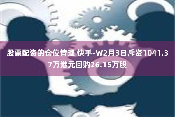 股票配资的仓位管理 快手-W2月3日斥资1041.37万港元回购26.15万股