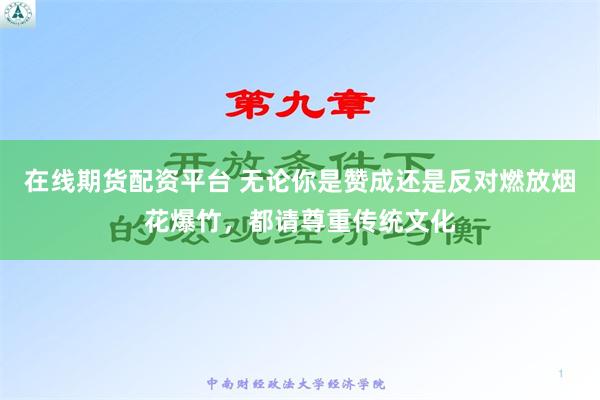 在线期货配资平台 无论你是赞成还是反对燃放烟花爆竹，都请尊重传统文化