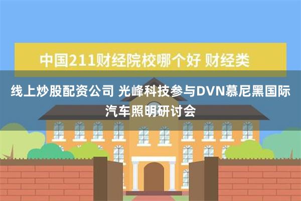 线上炒股配资公司 光峰科技参与DVN慕尼黑国际汽车照明研讨会