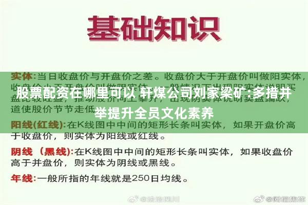 股票配资在哪里可以 轩煤公司刘家梁矿:多措并举提升全员文化素养